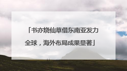 书亦烧仙草借东南亚发力全球，海外布局成果显著