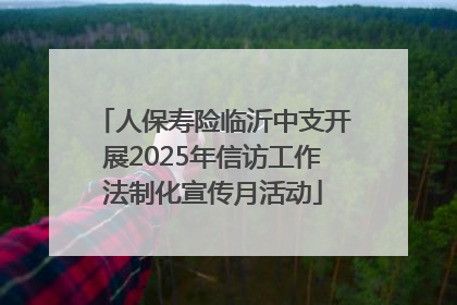 人保寿险临沂中支开展2025年信访工作法制化宣传月活动