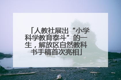 人教社展出“小学科学教育泰斗”的一生，解放区自然教科书手稿首次亮相