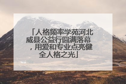 人格频率学苑河北威县公益行圆满落幕，用爱和专业点亮健全人格之光