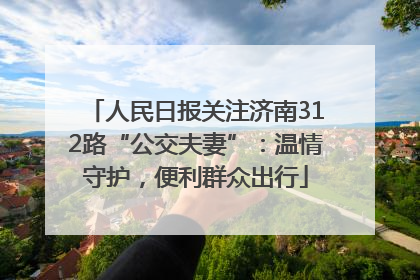 人民日报关注济南312路“公交夫妻”：温情守护，便利群众出行
