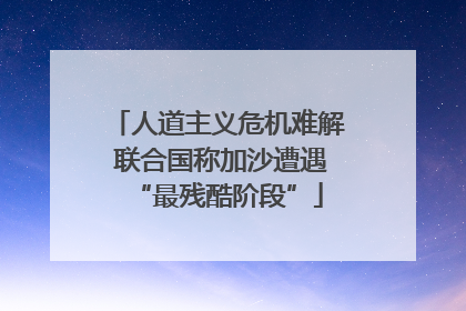 人道主义危机难解 联合国称加沙遭遇“最残酷阶段”