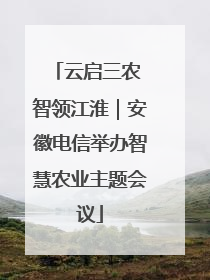 云启三农 智领江淮｜安徽电信举办智慧农业主题会议