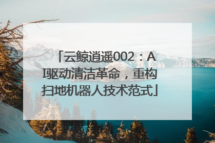 云鲸逍遥002：AI驱动清洁革命，重构扫地机器人技术范式