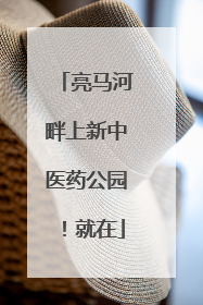 亮马河畔上新中医药公园！就在