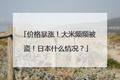 价格暴涨！大米频频被盗！日本什么情况？