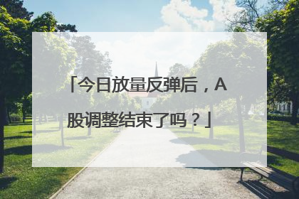 今日放量反弹后，A股调整结束了吗？