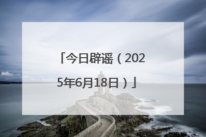 今日辟谣（2025年6月18日）