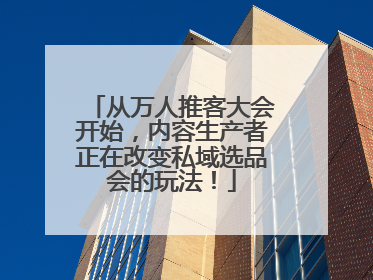 从万人推客大会开始，内容生产者正在改变私域选品会的玩法！