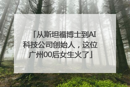 从斯坦福博士到AI科技公司创始人，这位广州00后女生火了