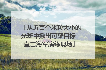 从近百个米粒大小的光斑中揪出可疑目标 直击海军演练现场
