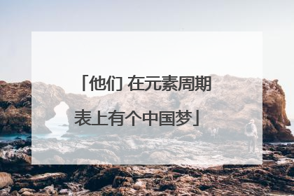 他们 在元素周期表上有个中国梦