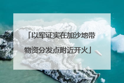 以军证实在加沙地带物资分发点附近开火