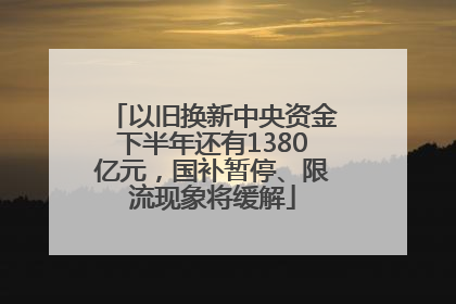 以旧换新中央资金下半年还有1380亿元，国补暂停、限流现象将缓解