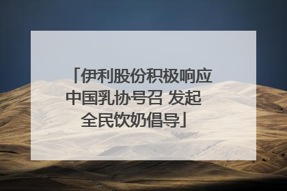 伊利股份积极响应中国乳协号召 发起全民饮奶倡导
