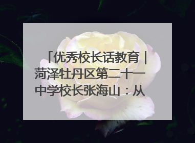 优秀校长话教育｜菏泽牡丹区第二十一中学校长张海山：从“教学小白”到“行家里手”