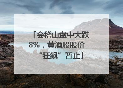 会稽山盘中大跌8%，黄酒股股价“狂飙”暂止