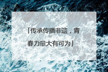 传承传播非遗，青春力量大有可为