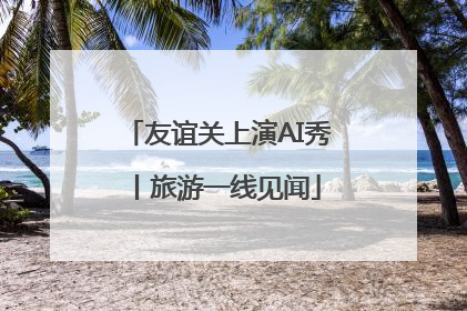 友谊关上演AI秀丨旅游一线见闻