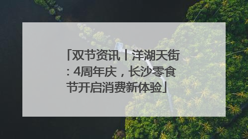双节资讯丨洋湖天街：4周年庆，长沙零食节开启消费新体验