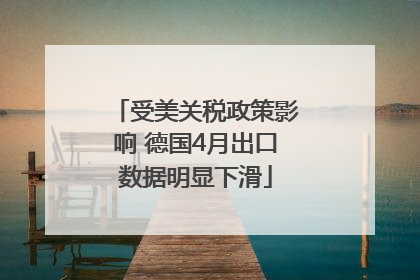 受美关税政策影响 德国4月出口数据明显下滑