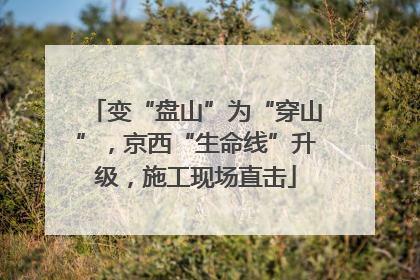 变“盘山”为“穿山”，京西“生命线”升级，施工现场直击