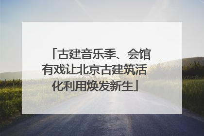 古建音乐季、会馆有戏让北京古建筑活化利用焕发新生