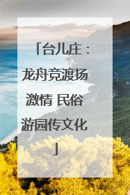 台儿庄：龙舟竞渡扬激情 民俗游园传文化