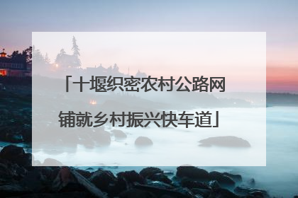 十堰织密农村公路网 铺就乡村振兴快车道
