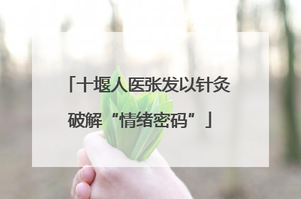 十堰人医张发以针灸破解“情绪密码”