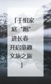千组家庭“跑”进长春 开启童趣文旅之旅