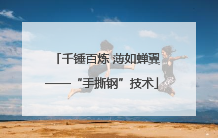 千锤百炼 薄如蝉翼——“手撕钢”技术
