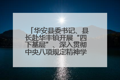 华安县委书记、县长赴华丰镇开展“四下基层”、深入贯彻中央八项规定精神学习教育工作调研