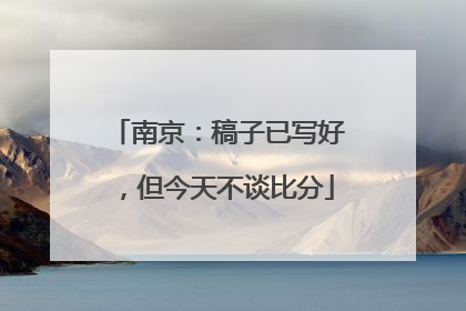 南京：稿子已写好，但今天不谈比分