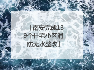 南安完成139个住宅小区消防无水整改