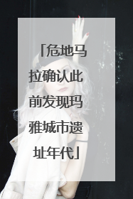 危地马拉确认此前发现玛雅城市遗址年代