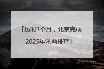 历时3个月，北京完成2025年汛前排查