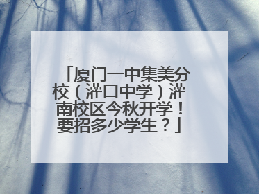 厦门一中集美分校（灌口中学）灌南校区今秋开学！要招多少学生？