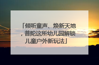 倾听童声、焕新天地，普陀这所幼儿园解锁儿童户外新玩法