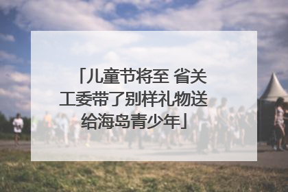 儿童节将至 省关工委带了别样礼物送给海岛青少年