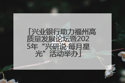 兴业银行助力福州高质量发展论坛暨2025年“兴研说·每月星光”活动举办