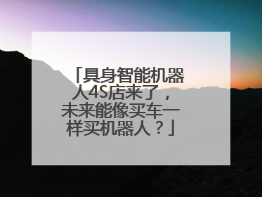 具身智能机器人4S店来了，未来能像买车一样买机器人？