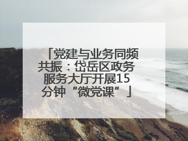 党建与业务同频共振：岱岳区政务服务大厅开展15分钟“微党课”