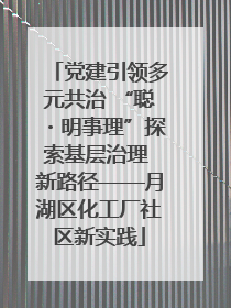 党建引领多元共治 “聪・明事理”探索基层治理 新路径——月湖区化工厂社区新实践