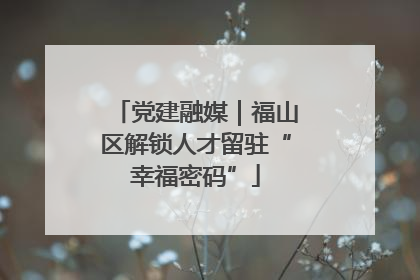 党建融媒｜福山区解锁人才留驻“幸福密码”