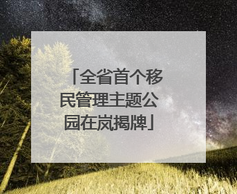全省首个移民管理主题公园在岚揭牌