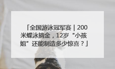 全国游泳冠军赛｜200米蝶泳摘金，12岁“小孩姐”还能制造多少惊喜？