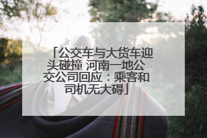 公交车与大货车迎头碰撞 河南一地公交公司回应：乘客和司机无大碍