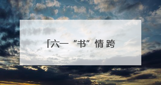 六一“书”情 跨越山海｜南通边检站民警携女情暖三江