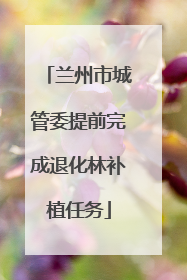 兰州市城管委提前完成退化林补植任务
